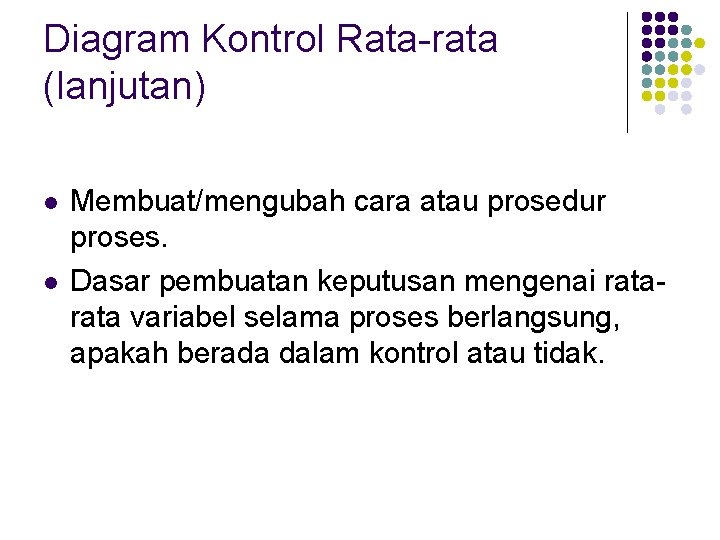 Diagram Kontrol Rata-rata (lanjutan) l l Membuat/mengubah cara atau prosedur proses. Dasar pembuatan keputusan