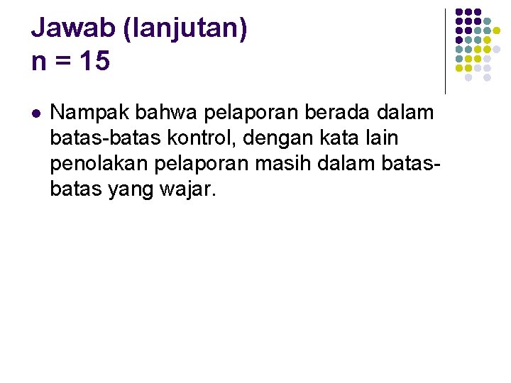 Jawab (lanjutan) n = 15 l Nampak bahwa pelaporan berada dalam batas-batas kontrol, dengan