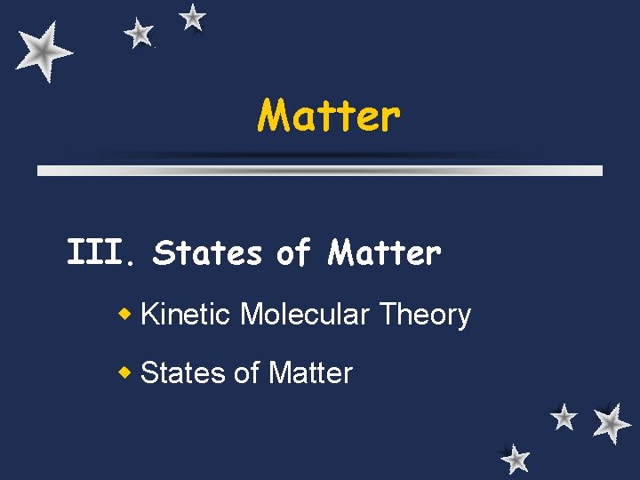 Matter III. States of Matter Kinetic Molecular Theory States of Matter 
