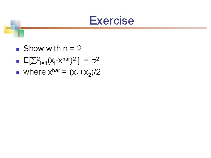 Exercise n n n Show with n = 2 E[ 2 i=1(xi-xbar)2 ] =