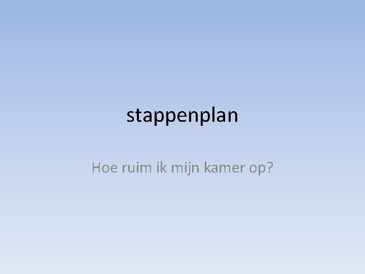 stappenplan Hoe ruim ik mijn kamer op? 