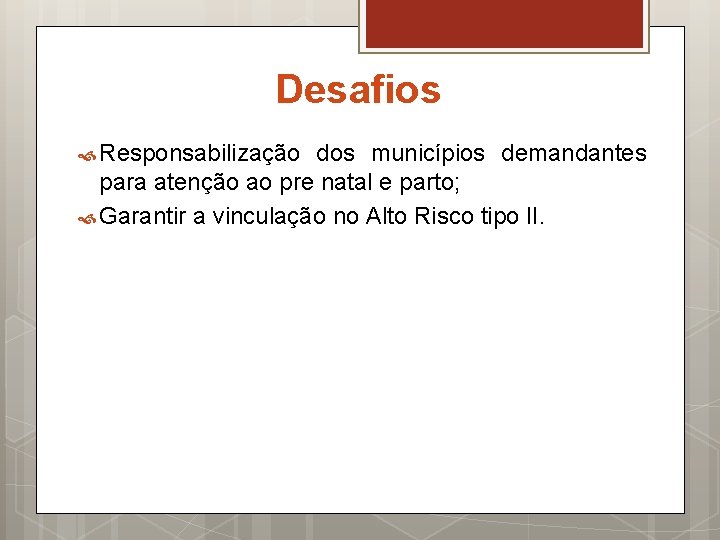 Desafios Responsabilização dos municípios demandantes para atenção ao pre natal e parto; Garantir a