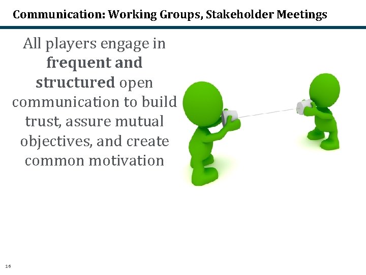 Communication: Working Groups, Stakeholder Meetings All players engage in frequent and structured open communication