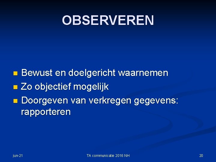 OBSERVEREN Bewust en doelgericht waarnemen n Zo objectief mogelijk n Doorgeven van verkregen gegevens: