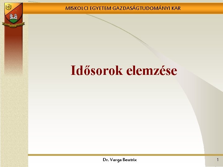 MISKOLCI EGYETEM GAZDASÁGTUDOMÁNYI KAR Idősorok elemzése Dr. Varga Beatrix 1 