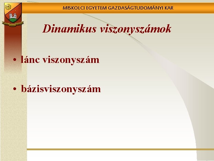 MISKOLCI EGYETEM GAZDASÁGTUDOMÁNYI KAR Dinamikus viszonyszámok • lánc viszonyszám • bázisviszonyszám 