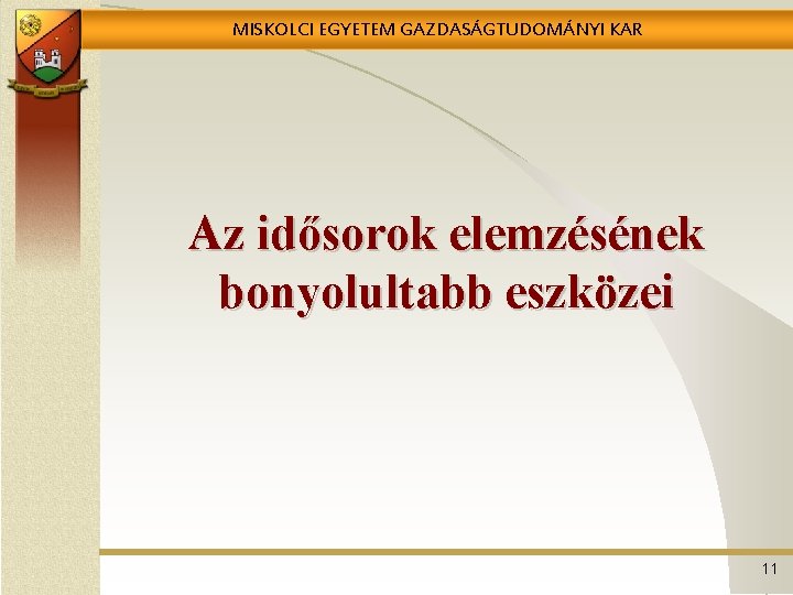 MISKOLCI EGYETEM GAZDASÁGTUDOMÁNYI KAR Az idősorok elemzésének bonyolultabb eszközei 11 