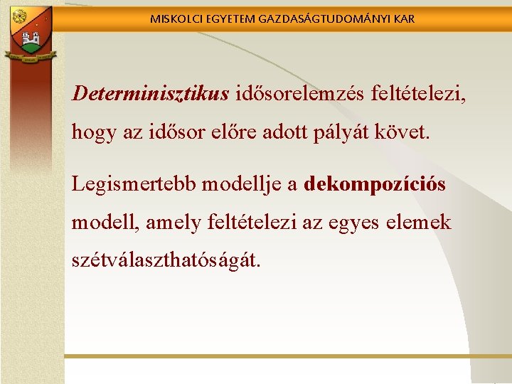 MISKOLCI EGYETEM GAZDASÁGTUDOMÁNYI KAR Determinisztikus idősorelemzés feltételezi, hogy az idősor előre adott pályát követ.