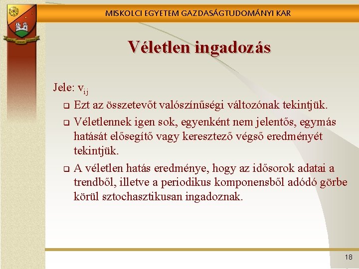 MISKOLCI EGYETEM GAZDASÁGTUDOMÁNYI KAR Véletlen ingadozás Jele: vij q Ezt az összetevőt valószínűségi változónak