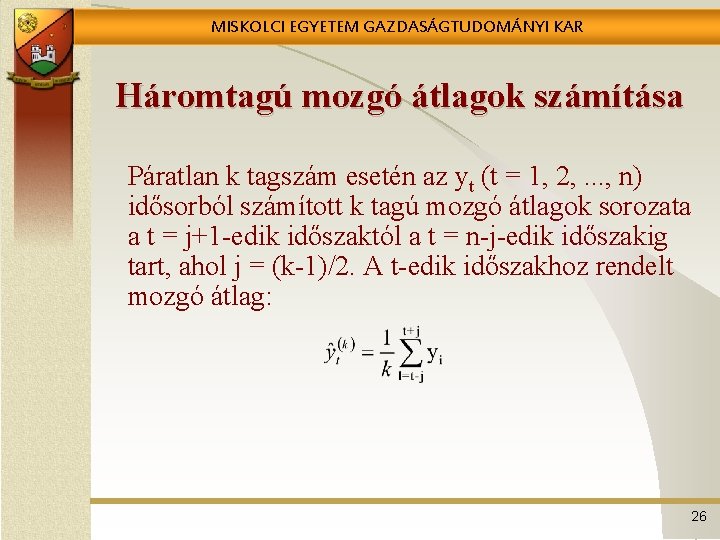 MISKOLCI EGYETEM GAZDASÁGTUDOMÁNYI KAR Háromtagú mozgó átlagok számítása Páratlan k tagszám esetén az yt