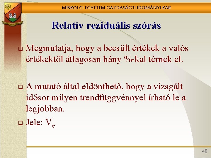 MISKOLCI EGYETEM GAZDASÁGTUDOMÁNYI KAR Relatív reziduális szórás q Megmutatja, hogy a becsült értékek a