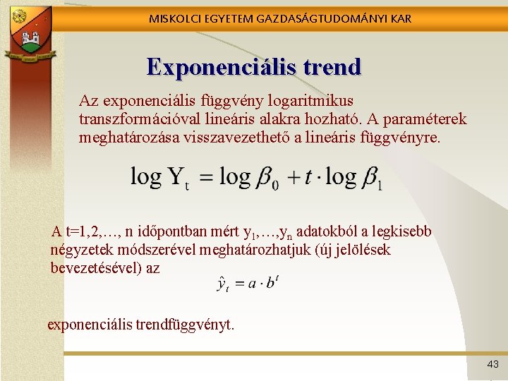 MISKOLCI EGYETEM GAZDASÁGTUDOMÁNYI KAR Exponenciális trend Az exponenciális függvény logaritmikus transzformációval lineáris alakra hozható.