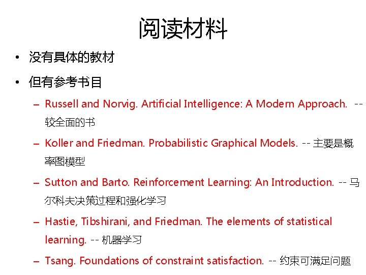 阅读材料 • 没有具体的教材 • 但有参考书目 – Russell and Norvig. Artificial Intelligence: A Modern Approach.