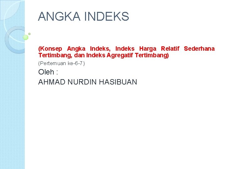ANGKA INDEKS (Konsep Angka Indeks, Indeks Harga Relatif Sederhana Tertimbang, dan Indeks Agregatif Tertimbang) ANGKA INDEKS (Konsep Angka Indeks, Indeks Harga Relatif Sederhana Tertimbang, dan Indeks Agregatif Tertimbang)