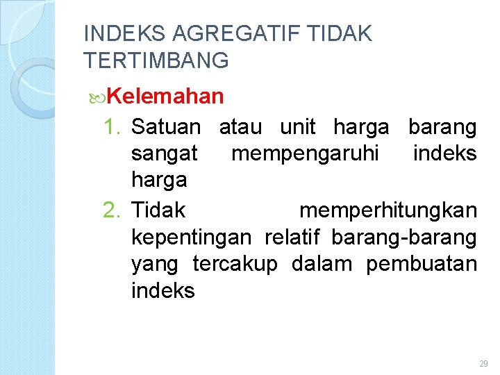 INDEKS AGREGATIF TIDAK TERTIMBANG Kelemahan 1. Satuan atau unit harga barang sangat mempengaruhi indeks