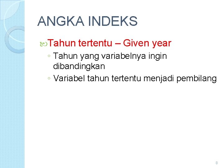 ANGKA INDEKS Tahun tertentu – Given year ◦ Tahun yang variabelnya ingin dibandingkan ◦