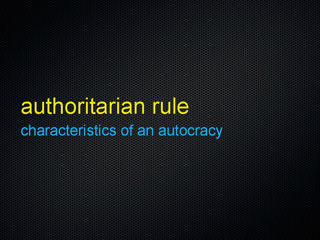 authoritarian rule characteristics of an autocracy 