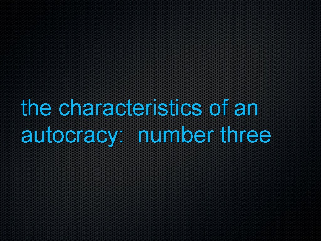 the characteristics of an autocracy: number three 