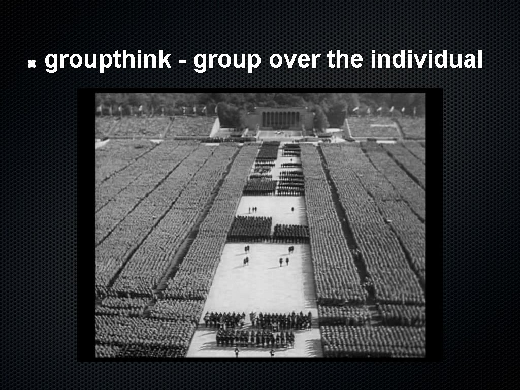groupthink - group over the individual 
