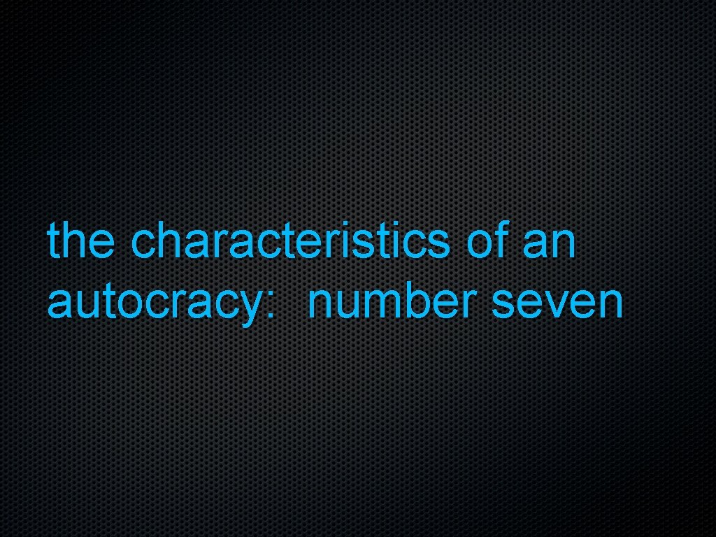 the characteristics of an autocracy: number seven 