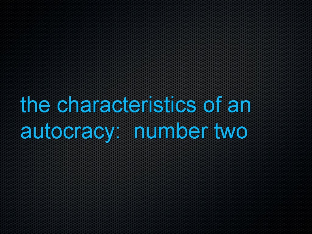 the characteristics of an autocracy: number two 