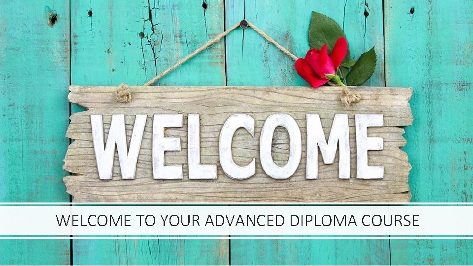 WELCOME TO YOUR ADVANCED DIPLOMA COURSE 