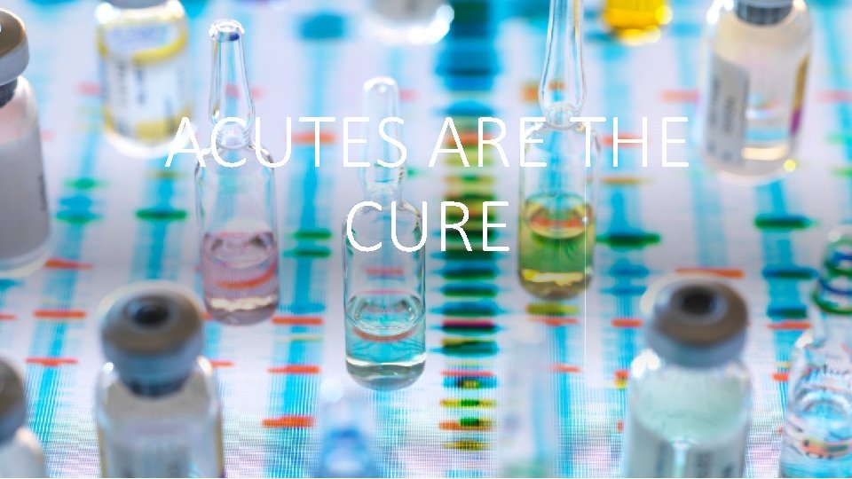 ACUTES ARE THE CURE 