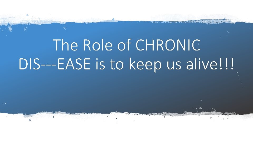 The Role of CHRONIC DIS---EASE is to keep us alive!!! 