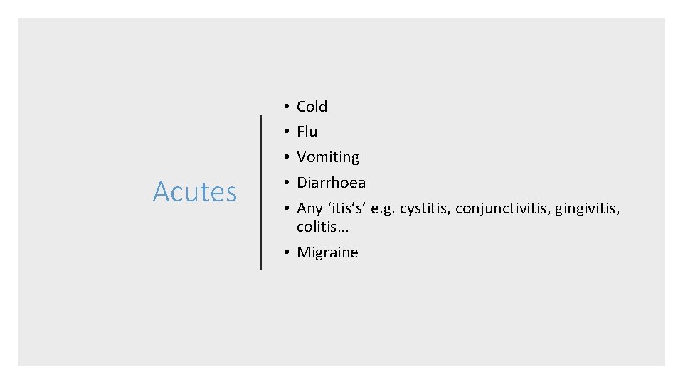 Acutes Cold Flu Vomiting Diarrhoea Any ‘itis’s’ e. g. cystitis, conjunctivitis, gingivitis, colitis… •