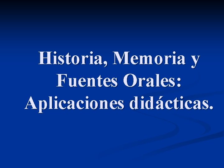 Historia, Memoria y Fuentes Orales: Aplicaciones didácticas. 