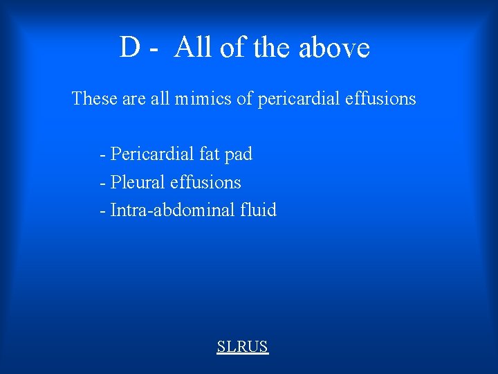D - All of the above These are all mimics of pericardial effusions -