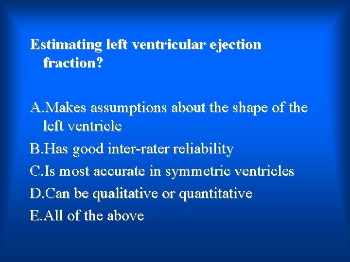 Estimating left ventricular ejection fraction? A. Makes assumptions about the shape of the left