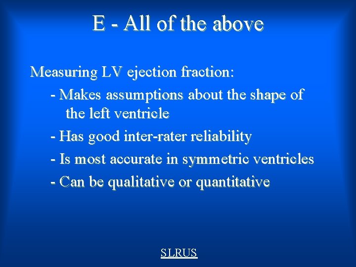 E - All of the above Measuring LV ejection fraction: - Makes assumptions about