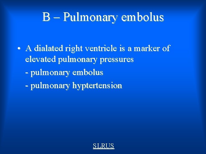 B – Pulmonary embolus • A dialated right ventricle is a marker of elevated
