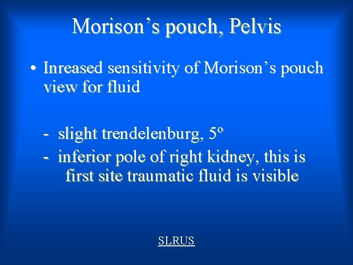 Morison’s pouch, Pelvis • Inreased sensitivity of Morison’s pouch view for fluid - slight