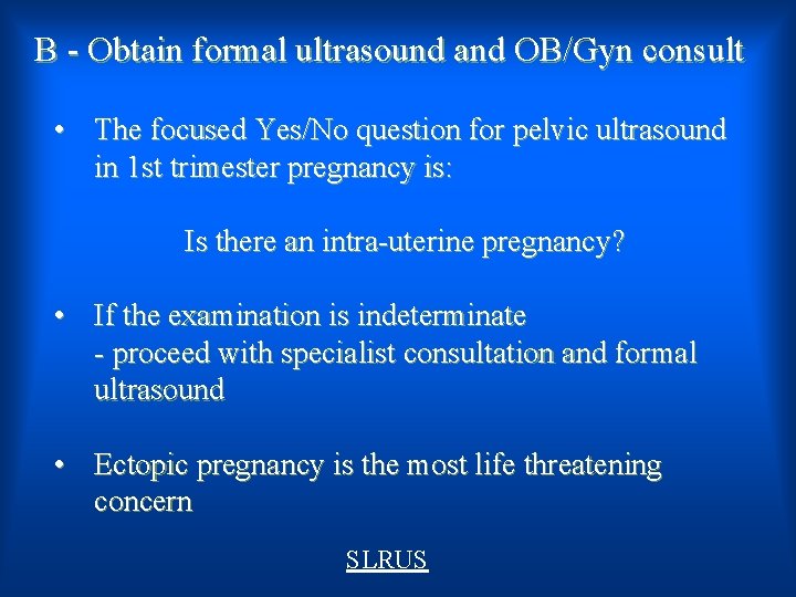 B - Obtain formal ultrasound and OB/Gyn consult • The focused Yes/No question for
