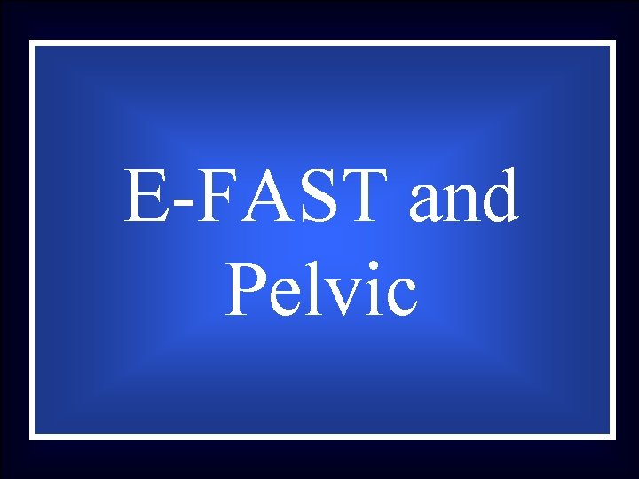 E-FAST and Pelvic 
