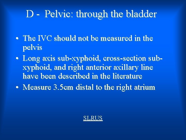 D - Pelvic: through the bladder • The IVC should not be measured in