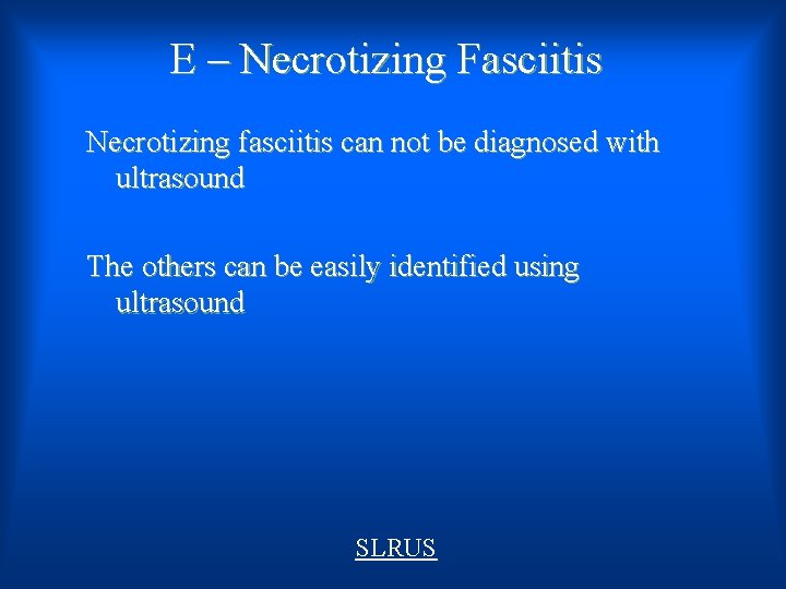 E – Necrotizing Fasciitis Necrotizing fasciitis can not be diagnosed with ultrasound The others