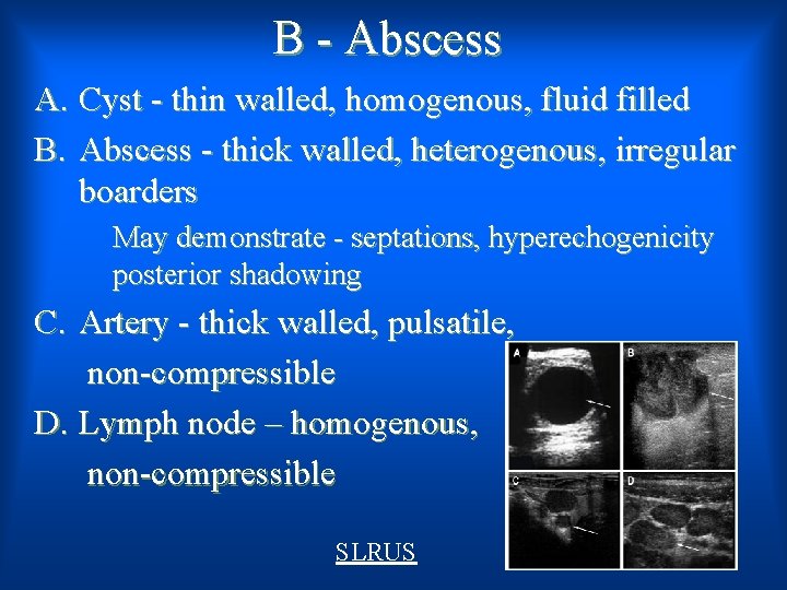 B - Abscess A. Cyst - thin walled, homogenous, fluid filled B. Abscess -