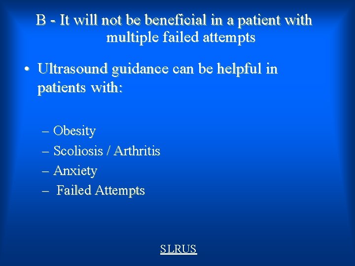 B - It will not be beneficial in a patient with multiple failed attempts