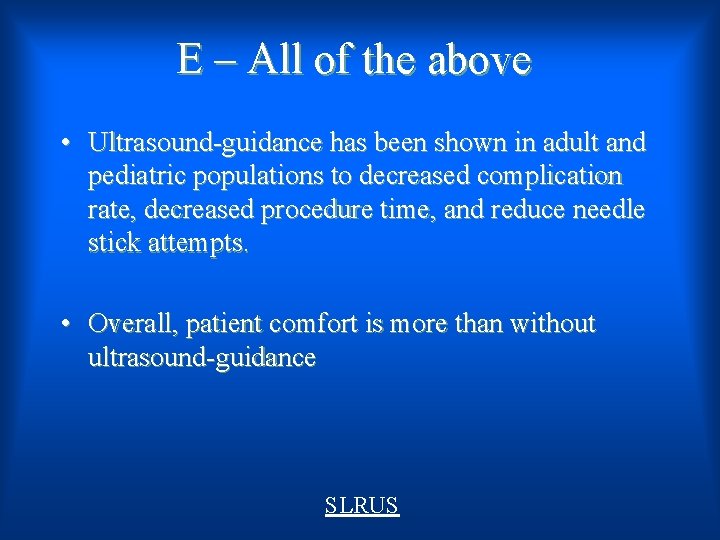E – All of the above • Ultrasound-guidance has been shown in adult and