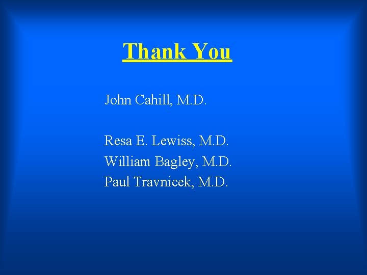 Thank You John Cahill, M. D. Resa E. Lewiss, M. D. William Bagley, M.