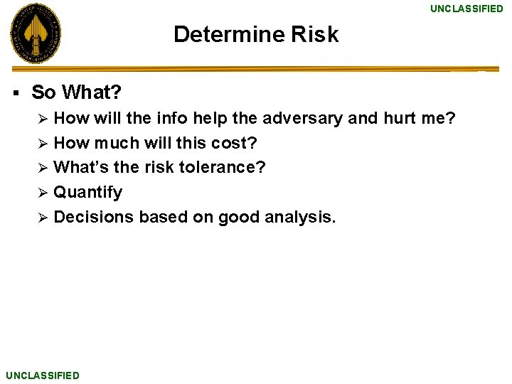 UNCLASSIFIED Determine Risk § So What? How will the info help the adversary and