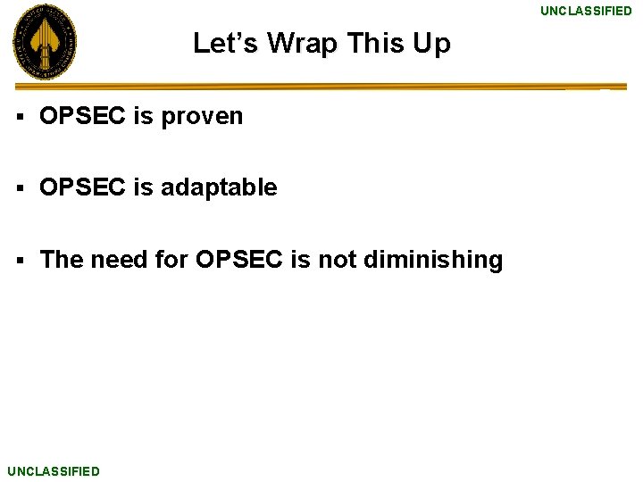 UNCLASSIFIED Let’s Wrap This Up § OPSEC is proven § OPSEC is adaptable §