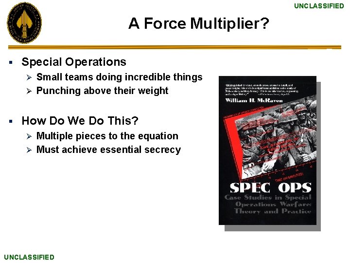 UNCLASSIFIED A Force Multiplier? § Special Operations Small teams doing incredible things Ø Punching