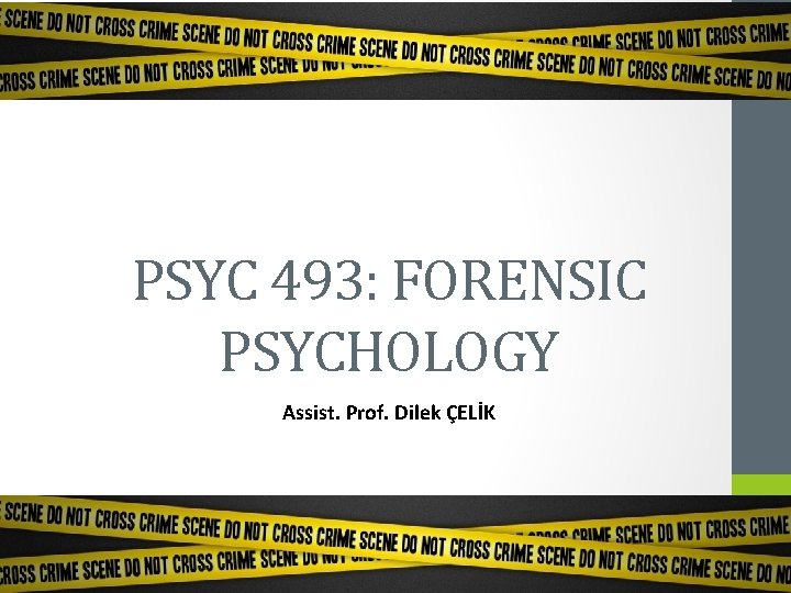 PSYC 493: FORENSIC PSYCHOLOGY Assist. Prof. Dilek ÇELİK 
