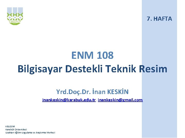 7. HAFTA ENM 108 Bilgisayar Destekli Teknik Resim Yrd. Doç. Dr. İnan KESKİN inankeskin@karabuk.