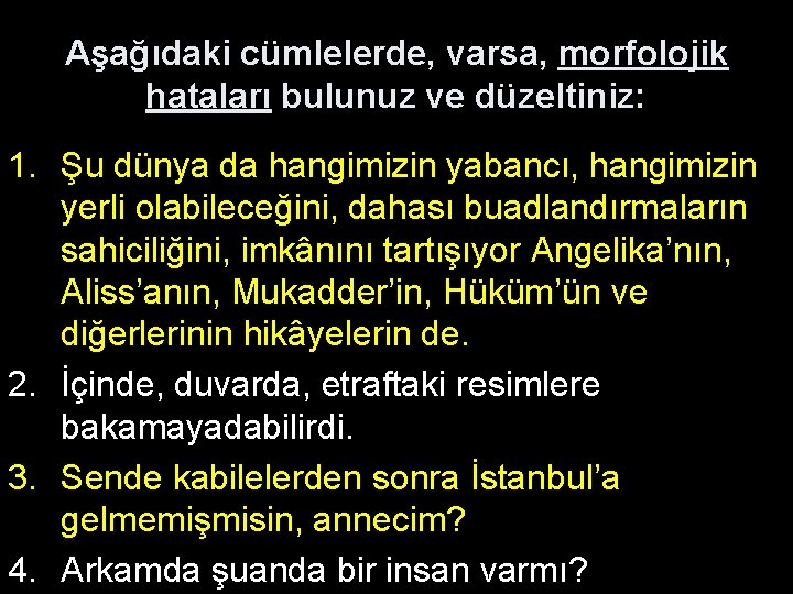 Aşağıdaki cümlelerde, varsa, morfolojik hataları bulunuz ve düzeltiniz: 1. Şu dünya da hangimizin yabancı,