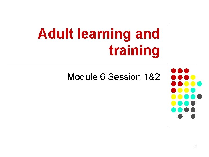 Adult learning and training Module 6 Session 1&2 11 